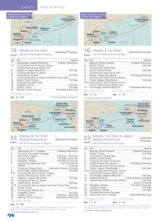 E xotics            Asia  Africa
Add a land tour to this                                                                                                                        Add a land tour to this
cruise. See page 81                                                                                                            ALASKA          cruise. See page 81                                                                                                      ALASKA
                                                                                                                         Anchorage                                                                                                                             Anchorage
                       RUSSIA                                                                                             (Whittier)                                                                                                                            (Whittier)
                                                                                                                          s
                                                                                                 an d                                                                                                                                     an d
                                                                                                                                                                                                                                                                s
                                                                                     Aleutian Isl                                                                                                                             Aleutian Isl
                    Vladivostok Sapporo
                                 (Muroran)
               Dalian                                                                                                                                            Dalian                     Tokyo
                                                                                                                                                                               SOUTH
        Beijing                                                                                                                                            Beijing             KOREA    (Yokohama)




                                                                                               International Date Line




                                                                                                                                                                                                                                     International Date Line
         (Tianjin)               JAPAN                                                                                                                      (Tianjin)               JAPAN
       Qingdao              SOUTH KOREA                                                                                                                      CHINA
                                           Pacific Ocean
          CHINA        Busan                                                                                                                                           Busan            Osaka                 Pacific Ocean




   15 Alaska and  Far 013_R2_CA
   15 Day
          Alaska
   Diamond Princess
                    Far East
                             East                                                      Diamond Princess                                    ®           1 6 Alaska  Far East
                                                                                                                                                       Diamond Princess                      Diamond Princess                                                                         ®




   Days           Sail from Anchorage to Beijing                                                                                                      D a ys Alaska, Far East  Japan 013_R1_CA
                                                                                                                                                       16 Day Sail from Beijing to Anchorage

   Day       Port                                                                                                                  Duration^          Day      Port                                                                                                         Duration^

   1         Anchorage, Alaska (Whittier)        Embark Afternoon                                                                                     1        Beijing, China (Tianjin)                                            Embark Afternoon
   2-7       Cruising the North Pacific Ocean                                                                                                         2        Dalian, China                                                                Full Day
             (Cross International Date Line)                                                                                                          3        Cruising the Yellow Sea
   8         Sapporo, Japan (Muroran)                     Full Day                                                                                    4        Busan, South Korea                                                                                         Full Day
   9         Cruising the Sea of Japan                                                                                                                5        Cruising the East China Sea
   10        Vladivostok, Russia                          Full Day                                                                                    6        Osaka, Japan (for Kyoto)                                           Full Day  Evening
   11        Cruising the Sea of Japan and East China Sea                                                                                             7        Cruising the North Pacific Ocean
   12        Busan, South Korea                           Full Day                                                                                    8        Tokyo, Japan (Yokohama)                                                                                    Full Day
   13        Cruising the Yellow Sea                                                                                                                  9 -16    Cruising the North Pacific Ocean
   14        Qingdao, China                               Full Day                                                                                             (Cross International Date Line)
   15        Dalian, China                                Full Day                                                                                    17       Anchorage, Alaska (Whittier)                                       Disembark Morning
   16        Beijing, China (Tianjin)          Disembark Morning                                                                                      2013 Departure Date                     2014 Departure Date
   2013 Departure Date                                                                                                                                M ay 	    3 	 Fr i                      M ay 	            2 	 Fr i
   S e p 	 2 1 	 Sat                                	 ^
                                                                   	For Duration details, see page 139.                                         	 ^
                                                                                                                                                      	For Duration details, see page 139.

                                                                                        Glacier Bay                                                                                                                                                              Glacier Bay
                                                                                       National Park                                                                                                                     Scenic cruising
                                                                                                                                                                                                                                                                National Park
                                                                                            Scenic cruising                                                                                                                                                         Scenic cruising
                                                                                                                                                                                                                       ALASKA
                                                                                    ALASKA                                    Skagway                                                                                                                           Skagway


                                                                                                                                                                                                                ne
                                                                                                                                                                                                              Li
                                                                                                                                                                                                           e
                       RUSSIA


                                                                                                                                                                                                           at
                                                    Anchorage                                                                                                                                                   Anchorage
                                                                                                                                                                                                         lD
                                                                                                                                Juneau                                                                                                                           Juneau
                                                                                                                                                                                                      na
                                                                                                                                                                                                    io
                                                                               (Whittier)                                                                                                        rn
                                                                                                                                                                                                   at                (Whittier)
                Vladivostok
                                                                                                                                                                                               te


                                                                                      nds                                        CANADA                                                                                                                               CANADA
                                                                                                                                                                                              In



                                                                                I s la
                         Sapporo                Ale uti a n
                                                                                  College Fjord                                                               Dalian                                                       Hubbard
              Dalian      (Muroran)                                                                                                                     Beijing
                                                                                                                                                                     SOUTH
                                                                                                                                                                                                                                                                    Vancouver
                                                                                     Scenic cruising                                                                 KOREA                                                  Glacier
        Beijing
                                                     International Date Line




                                                                                                                                                           (Tianjin)                                                     Scenic cruising
                                JAPAN                                                         Ketchikan                                                                     JAPAN
         (Tianjin)
                           Busan                                                                                                                                                      Tokyo                                         Ketchikan
          CHINA                                                                                   Vancouver                                              CHINA                      (Yokohama)
                          SOUTH KOREA
              Qingdao                                                                  Pacific Ocean                                                           Busan         Osaka                                         Paciﬁc Ocean




   22 Alaska Adventure
   Diamond Princess  Far East
   22 Day Grand Far East GA 013_R2_CA
          Alaska and                Diamond Princess
                                               ®                                                                                           ®          23 Alaska,Adventure Japan
                                                                                                                                                      Diamond Princess Far East
                                                                                                                                                      23 Day Grand East  Japan GA 013_R1_CA
                                                                                                                                                             Alaska, Far
                                                                                                                                                                                                                ®                                                      Diamond
                                                                                                                                                                                                                                                                       Princess       ®


   Days           Sail from Vancouver to Beijing                                                                                                      D a ys           Sail from Beijing to Vancouver

   Day        Port                                                                                                                 Duration^          Day      Port                                                                                                         Duration^

   1          Vancouver, B.C., Canada              Embark Afternoon                                                                                   1        Beijing, China (Tianjin)                Embark Evening
   2          Cruising the Inside Passage                                                                                                             2        Dalian, China                                    Full Day
   3          Ketchikan, Alaska                   Half Day - Morning                                                                                  3        Cruising the Yellow Sea
   4          Juneau, Alaska                       Full Day  Evening                                                                                 4        Busan, South Korea                               Full Day
   5          Skagway, Alaska                      Full Day  Evening                                                                                 5        Cruising the East China Sea
   6          Glacier Bay National Park,              Full Day Scenic                                                                                 6        Osaka, Japan (for Kyoto)              Full Day  Evening
              Alaska                                         Cruising                                                                                 7        Cruising the North Pacific Ocean
   7          Cruising College Fjord	      Afternoon Scenic Cruising                                                                                  8        Tokyo, Japan (Yokohama)                          Full Day
   8          Anchorage, Alaska (Whittier)                    Full Day                                                                                9 -16    Cruising the North Pacific Ocean
   9 -13      Cruising the North Pacific Ocean                                                                                                                 (Cross International Date Line)
              (Cross International Date Line)                                                                                                         17       Anchorage, Alaska (Whittier)                     Full Day
   14         Sapporo, Japan (Muroran)                        Full Day                                                                                18       Hubbard Glacier                   Evening Scenic Cruising
   15         Cruising the Sea of Japan                                                                                                               19       Glacier Bay National Park, Alaska                Full Day
   16         Vladivostok, Russia                             Full Day                                                                                                                                  Scenic Cruising
   17-18      Cruising the Sea of Japan and East China Sea                                                                                            20       Skagway, Alaska                       Full Day  Evening
   19         Busan, China                                    Full Day                                                                                21       Juneau, Alaska                                   Full Day
   20         Cruising the Yellow Sea                                                                                                                 22       Ketchikan, Alaska                                Full Day
   21         Qingdao, China                                  Full Day                                                                                23       Cruising the Inside Passage
   22         Dalian, China                       Half Day - Morning                                                                                  24       Vancouver, B.C., Canada              Disembark Morning
   23         Beijing, China (Tianjin)            Disembark Morning
                                                                                                                                                      2013 Departure Date                     2014 Departure Date
   2013 Departure Date
                                                                                                                                                      M ay 	    3 	 Fr i                      M ay 	            2 	 Fr i
   S e p 	 1 4 	 Sat
                                                                                                                                                		 his voyage is a combination of the 5/3/13 or 5/2/14 16-day Alaska  Far East shown on
                                                                                                                                                     T
 		 his voyage is a combination of the 9/14/13 7-day Voyage of the Glaciers shown on
      T                                                                                                                                              this page and the 5/18/13 or 5/17/14 7-day Voyage of the Glaciers shown on page 22.
      page 22 and the 9/21/13 15-day Alaska  Far East shown on this page.                                                                      	 ^
                                                                                                                                                    	For Duration details, see page 139.
 	 ^
     	For Duration details, see page 139.
 