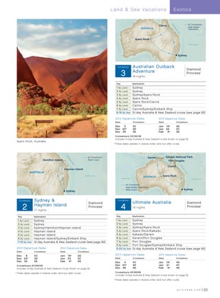 Land  Sea Vacations                                            E xotics

                                                                                                                                                                                              Air Connection
                                                                                                                                                   Cairns




                                                                                                                                                                Gr
                                                                                                                                                                ea
                                                                                                                                                                                              High-Speed
                                                                                                                                   AUSTRALIA




                                                                                                                                                                 tB
                                                                                                                                                                                              Catamaran




                                                                                                                                                                     ar
                                                                                                                                                                     rie
                                                                                                                                                                      rR
                                                                                                                                                                          ee
                                                                                                                                                                           f
                                                                                                                            Ayers Rock
                                                                                                                                                                                              Pacific Ocean




                                                                                                                                                                           Sydney



                                                                                                     Cruis etour         Australian Outback
                                                                                                    Australian Outback CT13 (Pre)_R2
                                                                                                                                                                                          Diamond
                                                                                                          3              Adventure
                                                                                                                         18 nights
                                                                                                                                                                                          Princess            ®




                                                                                                    Day                  Destination

                                                                                                    1 By Land            Sydney
                                                                                                    2 By Land            Sydney
                                                                                                    3 By Land            Sydney/Ayers Rock
                                                                                                    4 By     Land        Ayers Rock
                                                                                                    5 By     Land        Ayers Rock /Cairns
                                                                                                    6 By     Land        Cairns
                                                                                                    7 By     Land        Cairns/Sydney/Embark Ship
                                                                                                    8 -1 9   By S ea     12-day Australia  New Zealand cruise (see page 82)

                                                                                                  2013 Departure Dates                             2014 Departure Dates
                                                                                                  Dat e                  Cruise t our              Dat e              Cruise t our

                                                                                                  Dec	 5                 3C                        Jan	 16†           3D
                                                                                                  Dec	 23†               3D                        Jan	 22            3C
                                                                                                  Dec	 29                3E                        Fe b 	 9 †         3D
                                                                                                  C r u i s e t ou r s 3 C /3 D /3 E
                                                                                                  Includes 12-day Australia  New Zealand cruise shown on page 82.
 Ayers Rock, Australia
                                                                                                 	†	These dates operate in reverse order; land tour after cruise.
                                                   Gr




                                                                            Air Connection                                                Darwin           Kakadu National Park
                                                   ea
                                                    tB




                           Hamilton Island                                  Reef Cruise                                                                      Port Douglas
                                                        ar
                                                        rie
                                                         rR
                                                             ee




                                                                                                                                                            Cairns
                                                              f




                                                                                                                                                                               Gr
                                                                                                                                                                               ea
                                                                                                                                                                                tB
                                               Hayman Island



                                                                                                                                                                                    ar
                                                                                                                                                                                    rie
               AUSTRALIA



                                                                                                                                                                                     rR
                                                                                                                                                                                         ee
                                                                                                                                                                                          f
                                                                         Paciﬁc Ocean
                                                                                                                                       AUSTRALIA      Ayers Rock
                                                                                                          Indian Ocean                                                                            Paciﬁc Ocean



                                                                                                                Air Connection
                                                                                                                High-Speed Catamaran
                                                                                                                Motorcoach                                                          Sydney
                                                   Sydney


                   Sydney 
    Cruis etour Australia CT12(Pre  Post)_R1
    Spectacular                                                                                      Cruis etour Australia CT13(Pre)_R1
                                                                                                        Ultimate
                                                                                                                         Ultimate Australia                                               Diamond
                                                                             Diamond
         2         Hayman Island
                   17 nights
                                                                             Princess        ®


                                                                                                          4              19 nights                                                        Princess            ®




   Day             Destination                                                                      Day                  Destination

   1 By Land       Sydney                                                                           1 By Land            Sydney
   2 By L and      Sydney                                                                           2 By Land            Sydney
   3 By Land       Sydney/Hamilton/Hayman Island                                                    3 By Land            Sydney/Ayers Rock
   4 By Land       Hayman Island                                                                    4 By Land            Ayers Rock /Kakadu
   5 By Land       Hayman Island                                                                    5 By Land            Kakadu/Darwin
   6 By Land       Hayman Island/Sydney/Embark Ship                                                 6 By Land            Darwin/Port Douglas
   7-1 8 By S ea   12-day Australia  New Zealand cruise (see page 82)                              7 By Land            Port Douglas
                                                                                                    8 By Land            Port Douglas/Sydney/Embark Ship
 2013 Departure Dates                      2014 Departure Dates                                     9 - 2 0 By S ea      12-day Australia  New Zealand cruise (see page 82)
 Dat e             Cruise t our            Dat e                  Cruise t our

 Dec	 6            2C                      Jan	 16†               2D                              2013 Departure Dates                             2014 Departure Dates
 D e c 	 23†       2D                      Jan	 23                2C                              Dat e                  Cruise t our              Dat e              Cruise t our
 D e c 	 30        2E                      Feb	 9†                2D                              Dec	 4                 4C                        Jan	 16†           4D
 Cruise t ours 2C/2D/2E                                                                           Dec	 23†               4D                        Jan	 21            4C
 Includes 12-day Australia  New Zealand cruise shown on page 82.                                 D e c 	 28             4E                        Fe b 	 9 †         4D

	†	These dates operate in reverse order; land tour after cruise.                                  C r u i s e t ou r s 4 C /4 D/4 E
                                                                                                  Includes 12-day Australia  New Zealand cruise shown on page 82.
                                                                                                 	†	These dates operate in reverse order; land tour after cruise.



                                                                                                                                                                          princess.com                            85
 
