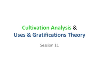 Cultivation Analysis &
Uses & Gratifications Theory
Session 11
 