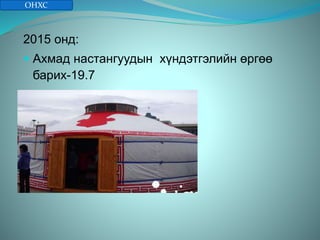 2015 онд:
 Ахмад настангуудын хүндэтгэлийн өргөө
барих-19.7
ОНХС
 