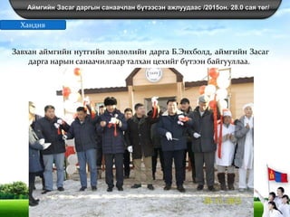 Аймгийн Засаг даргын санаачлан бүтээсэн ажлуудаас /2015он. 28.0 сая төг/
Завхан аймгийн нутгийн зөвлөлийн дарга Б.Энхболд, аймгийн Засаг
дарга нарын санаачилгаар талхан цехийг бүтээн байгууллаа.
Хандив
 