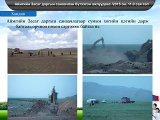 Аймгийн Засаг даргын санаачлан бүтээсэн ажлуудаас /2015 он. 11.0 сая төг/
Хандив
Аймгийн Засаг даргын санаачлагаар сумын хогийн цэгийн дарж
байгаль орчноо нөхөн сэргэээж байгаа нь
 