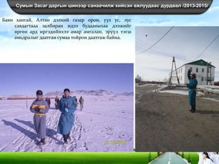 Сумын Засаг даргын шинээр санаачилж хийсэн ажлуудаас дурдвал /2013-2015/
Баян хангай, Алтан дэлхий газар орон, уул ус, лус
савдагтааа залбиран идээ будааныхаа дээжийг
өргөн ард иргэдийнхээ амар амгалан, эрүүл тэгш
амьдралыг даатган сумаа тойрон даатгаж байна.
 