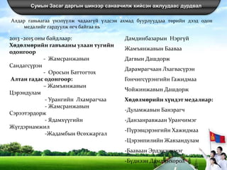 Сумын Засаг даргын шинээр санаачилж хийсэн ажлуудаас дурдвал
Алдар гавьяагаа үнэлүүлж чадаагүй үлдсэн ахмад буурлууддаа төрийн дээд одон
медалийг гардуулж өгч байгаа нь
2013 -2015 оны байдлаар:
Хөдөлмөрийн гавъяаны улаан тугийн
одонгоор
- Жамсранжавын
Сандагсүрэн
- Оросын Баттогтох
Алтан гадас одонгоор:
– Жамъянжавын
Цэрэндулам
- Урангийн Лхамрагчаа
- Жамсранжавын
Сэрээтэрдорж
- Ядамхүүгийн
Жүгдэрнамжил
-Жадамбын Өсөхжаргал
Дамдинбазарын Нэргүй
Жамъянжавын Бааваа
Дагвын Дашдорж
Дарамрагчаан Лхагвасүрэн
Гончигсүрэнгийн Гажидмаа
Чойжинжавын Дашдорж
Хөдөлмөрийн хүндэт медалиар:
-Дуламжавын Банзрагч
-Данзанравжаан Уранчимэг
-Пүрэвцэрэнгийн Хажидмаа
-Цэрэнпилийн Жавзандулам
-Бааваан Эрдэнэчимэг
-Бүднээн Дамдинхорол
 