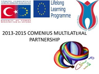 2013-2015 COMENIUS MULTILATERAL
PARTNERSHIP
 