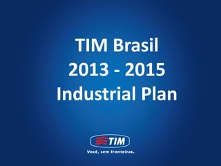 TIM Brasil
  2013 - 2015
Industrial Plan
 