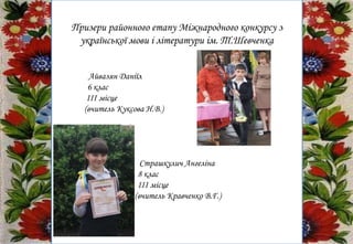 Призери районного етапу Міжнародного конкурсу з
української мови і літератури ім. Т.Шевченка
Айвазян Даніїл
6 клас
ІІІ місце
(вчитель Куксова Н.В.)
Страшкулич Ангеліна
8 клас
ІІІ місце
(вчитель Кравченко В.Г.)
 