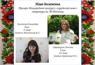 Наші досягнення
Призери Міжнародного конкурсу з української мови і
літератури ім. Т.Шевченка
Клепченко Олександра
8клас
ІІ місце
(вчитель Мальчевська В.І.)
Страшкулич Ангеліна
6 клас
ІІІ місце
(вчитель Кравченко В.Г.)
 