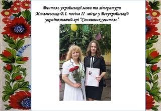 Вчитель української мови та літератури
Мальчевська В.І. посіла ІІ місце у Всеукраїнській
українознавчій грі “Соняшник-учитель”
 