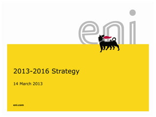 eni.com
2013-2016 Strategy
14 March 2013
 