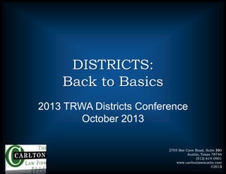 DISTRICTS:
Back to Basics
2013 TRWA Districts Conference
October 2013
2705 Bee Cave Road, Suite 200
110
Austin, Texas 78746
(512) 614-0901
www.carltonlawaustin.com
©2011
©2013

 