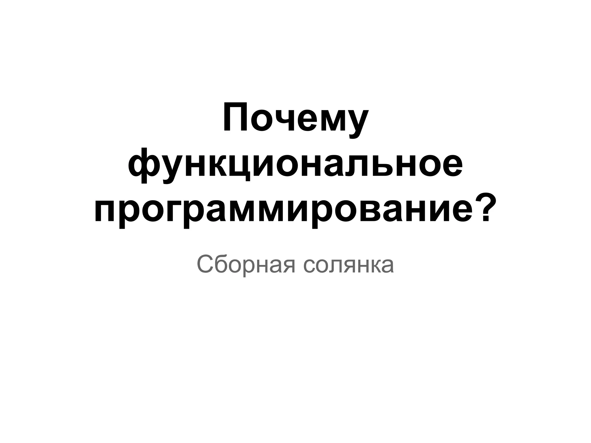 Почему
 функциональное
программирование?
    Сборная солянка
 