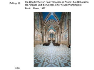 Die Oberkirche von San Francesco in Assisi : ihre Dekoration
Belting, H.:
               als Aufgabe und die Genese einer neuen Wandmalerei
               Berlin : Mann, 1977




     felső
 