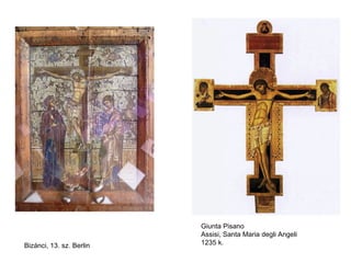 Giunta Pisano
                          Assisi, Santa Maria degli Angeli
Bizánci, 13. sz. Berlin   1235 k.
 