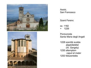 Assisi,
San Francesco


Szent Ferenc

sz. 1182
+ 1226

Porziuncola
Santa Maria degli Angeli

1228 szentté avatás
     alapkőletétel
     (IX. Gergely)
1230 altemplom
      caput et mater
1253 felszentelés
 