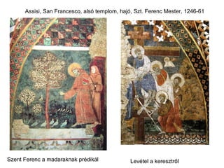 Assisi, San Francesco, alsó templom, hajó, Szt. Ferenc Mester, 1246-61




Szent Ferenc a madaraknak prédikál             Levétel a keresztről
 