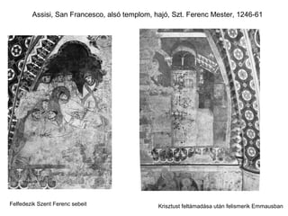 Assisi, San Francesco, alsó templom, hajó, Szt. Ferenc Mester, 1246-61




Felfedezik Szent Ferenc sebeit                Krisztust feltámadása után felismerik Emmausban
 