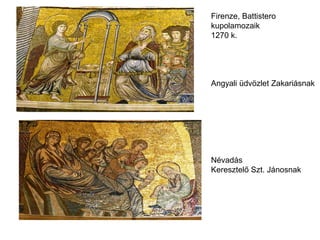 Firenze, Battistero
kupolamozaik
1270 k.




Angyali üdvözlet Zakariásnak




Névadás
Keresztelő Szt. Jánosnak
 