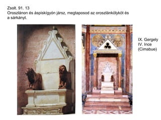 Zsolt. 91. 13
Oroszlánon és áspiskígyón jársz, megtaposod az oroszlánkölyköt és
a sárkányt.




                                                                    IX. Gergely
                                                                    IV. Ince
                                                                    (Cimabue)
 