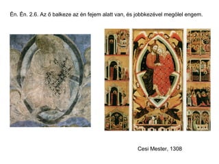 Én. Én. 2.6. Az ő balkeze az én fejem alatt van, és jobbkezével megölel engem.




                                                   Cesi Mester, 1308
 