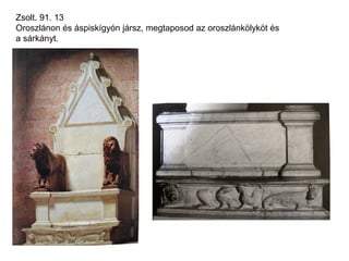 Zsolt. 91. 13
Oroszlánon és áspiskígyón jársz, megtaposod az oroszlánkölyköt és
a sárkányt.
 