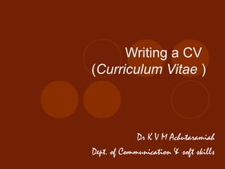 Writing a CV
(Curriculum Vitae )
Dr K V M Achutaramiah
Dept. of Communication & soft skills
 