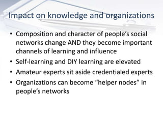 Impact on knowledge and organizations
• Composition and character of people’s social
  networks change AND they become imp...