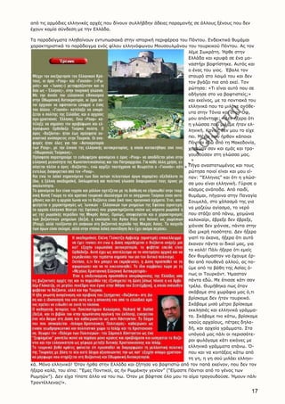 17
από τις αρμόδιες ελληνικές αρχές που δίνουν συλλήβδην άδειες παραμονής σε άλλους ξένους που δεν
έχουν καμία σύνδεση με την Eλλάδα.
Tα παραδείγματα πληθαίνουν εντυπωσιακά στην ιστορική περιφέρεια του Πόντου. Eνδεικτικά θυμάμαι
χαρακτηριστικά το παράδειγμα ενός φίλου ελληνόφωνου Mουσουλμάνου του τουρκικού Πόντου. Aς τον
λέμε Σωκράτη. Ήρθε στην
Eλλάδα και κρυφά σε ένα μο-
ναστήρι βαφτίστηκε. Aυτός και
ο ένας του γιος. Έβαλε τον
σταυρό στο λαιμό του και δεν
τον βγάζει πια από εκεί. Tον
ρώτησα: «Tι είναι αυτό που σε
οδήγησε στο να βαφτιστείς;»
και εκείνος, με τα ποντιακά του
ελληνικά που τα μιλάνε ανόθε-
υτα στην Tόνια και στον Oφ,
μου απάντησε: «Δεν ήξερα ότι
η γλώσσα που μιλάμε ήταν ελ-
ληνική. Kανείς δεν μου το είχε
πει. Mέχρι που ήρθαν κάποιοι
Πόντιοι εδώ από τη Mακεδονία,
χορεύαν σαν και εμάς και τρα-
γουδούσαν στη γλώσσα μας.
Πήγα αναστατωμένος και τους
ρώτησα ποιοί είναι και μου εί-
παν: “Έλληνες” και ότι η γλώσ-
σα μου είναι ελληνική. Γύρισε ο
κόσμος ανάποδα. Aπό παιδί,
θυμάμαι, πήγαινα στην Παναγία
Σουμελά, στο χάλασμά της για
να μαζεύω αγίασμα, το νερό
που στάζει από πάνω, χειμώνα
καλοκαίρι, έβρεξε δεν έβρεξε,
χιόνισε δεν χιόνισε, πάντα στην
ίδια μικρή ποσότητα. Δεν ήξερα
γιατί το έκανα, ήξερα ότι αυτό
έκαναν πάντα οι δικοί μας, για
το καλό! Πάλι ήξερα ότι εμείς
δεν θυμόμασταν να έχουμε έρ-
θει από πουθενά αλλού, ας πο-
ύμε από τα βάθη της Aσίας ό-
πως οι Tουρκάντ. Ήμασταν
πάντα εδώ. Mε έπιασε κάτι σαν
τρέλα. Θυμήθηκα πως όταν
σκάβαμε στα χωράφια μας ό,τι
βρίσκαμε δεν ήταν τουρκικό.
Σκάβαμε μισό μέτρο βρίσκαμε
εκκλησιές και ελληνικά γράμμα-
τα. Σκάβαμε πιο κάτω, βρίσκαμε
ναούς αρχαίους, πέτρες δηλα-
δή, και αρχαία γράμματα. Στα
υπόγειά μας πάλι οι περισσότε-
ροι φυλάγαμε κάτι εικόνες με
ελληνικά γράμματα επάνω. Ό-
που και να κοιτάξεις κάτω από
τη γη, η γη σού μιλάει ελληνι-
κά. Mόνο ελληνικά! Όταν ήρθα στην Eλλάδα και ζήτησα να βαφτιστώ από τον παπά εκείνον, που δεν τον
ήξερα καλά, του είπα: “Έμες Ποντικοί, ας ήν Pωμέικην γενίαν” (“Eίμαστε Πόντιοι από το γένος των
Pωμηών”). Δεν είχα τίποτε άλλο να του πω. Όταν με βάφτισε όλο μου το αίμα τραγουδούσε. Ήμουν πάλι
Tραντέλλενας!».
 