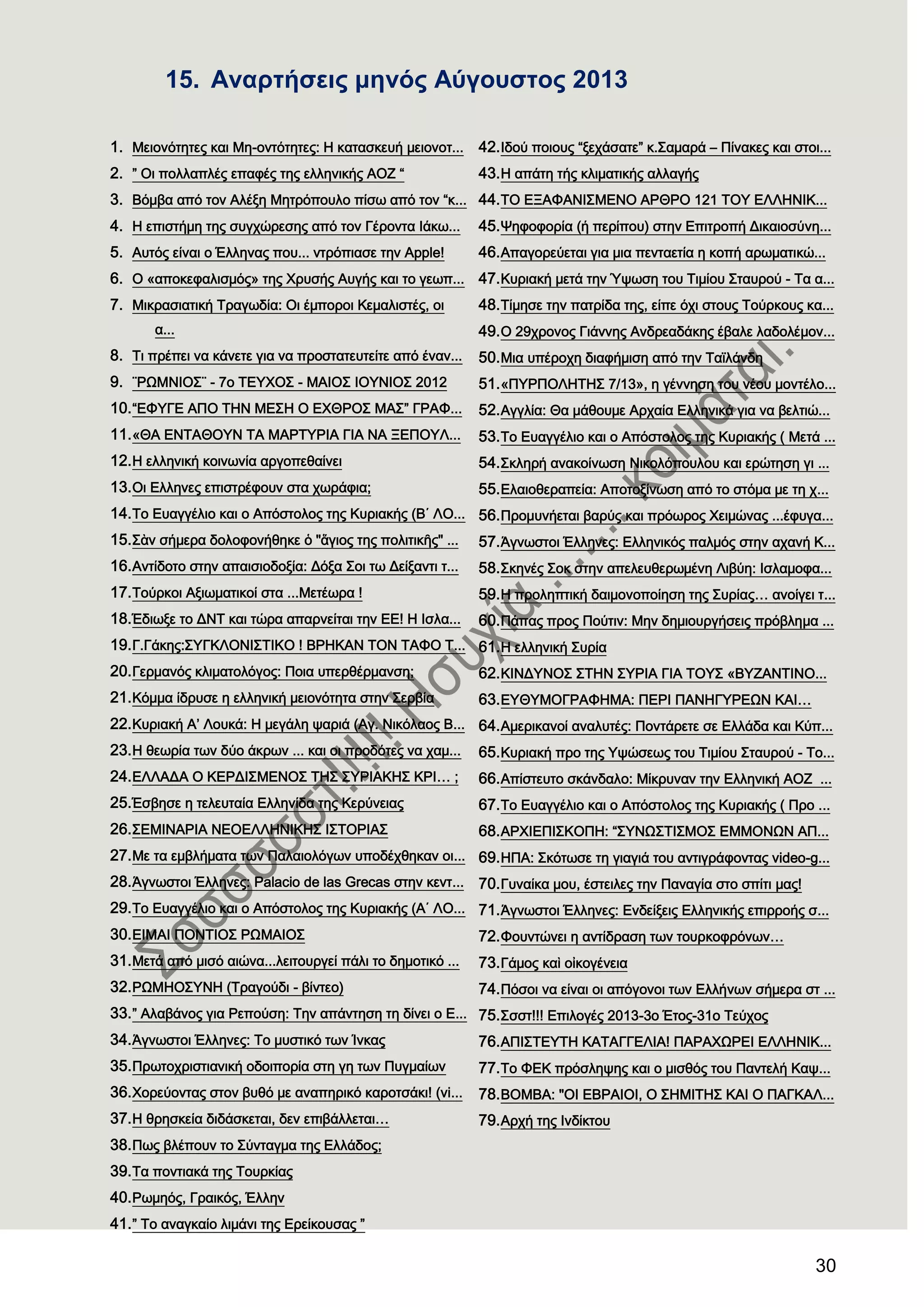 30
15. Αλαξηήζεηο κελφο Αχγνπζηνο 2013
1. Μειονότητες και Μη-οντότητες: Η κατασκευή μειονοτ...
2. ” Οι πολλαπλές επαφές της ελληνικής ΑΟΖ “
3. Βόμβα από τον Αλέξη Μητρόπουλο πίσω από τον “κ...
4. Η επιστήμη της συγχώρεσης από τον Γέροντα Ιάκω...
5. Αυτός είναι ο Έλληνας που... ντρόπιασε την Apple!
6. Ο «αποκεφαλισμός» της Φρυσής Αυγής και το γεωπ...
7. Μικρασιατική Σραγωδία: Oι έμποροι Κεμαλιστές, οι
α...
8. Σι πρέπει να κάνετε για να προστατευτείτε από έναν...
9. ¨ΡΨΜΝΙΟ΢¨ - 7ο ΣΕΤΦΟ΢ - ΜΑΙΟ΢ ΙΟΤΝΙΟ΢ 2012
10.“ΕΥΤΓΕ ΑΠΟ ΣΗΝ ΜΕ΢Η Ο ΕΦΘΡΟ΢ ΜΑ΢” ΓΡΑΥ...
11.«ΘΑ ΕΝΣΑΘΟΤΝ ΣΑ ΜΑΡΣΤΡΙΑ ΓΙΑ ΝΑ ΞΕΠΟΤΛ...
12.Η ελληνική κοινωνία αργοπεθαίνει
13.Οι Ελληνες επιστρέφουν στα χωράφια;
14.Σο Ευαγγέλιο και ο Απόστολος της Κυριακής (Β΄ ΛΟ...
15.΢ὰν σήμερα δολοφονήθηκε ὁ "ἅγιος της πολιτικῆς" ...
16.Αντίδοτο στην απαισιοδοξία: Δόξα ΢οι τω Δείξαντι τ...
17.Σούρκοι Αξιωματικοί στα ...Μετέωρα !
18.Έδιωξε το ΔΝΣ και τώρα απαρνείται την ΕΕ! H Ισλα...
19.Γ.Γάκης:΢ΤΓΚΛΟΝΙ΢ΣΙΚΟ ! ΒΡΗΚΑΝ ΣΟΝ ΣΑΥΟ Σ...
20.Γερμανός κλιματολόγος: Ποια υπερθέρμανση;
21.Κόμμα ίδρυσε η ελληνική μειονότητα στην ΢ερβία
22.Κυριακή Α’ Λουκά: Η μεγάλη ψαριά (Αγ. Νικόλαος Β...
23.Η θεωρία των δύο άκρων ... και οι προδότες να χαμ...
24.ΕΛΛΑΔΑ Ο ΚΕΡΔΙ΢ΜΕΝΟ΢ ΣΗ΢ ΢ΤΡΙΑΚΗ΢ ΚΡΙ… ;
25.Έσβησε η τελευταία Ελληνίδα της Κερύνειας
26.΢ΕΜΙΝΑΡΙΑ ΝΕΟΕΛΛΗΝΙΚΗ΢ Ι΢ΣΟΡΙΑ΢
27.Με τα εμβλήματα των Παλαιολόγων υποδέχθηκαν οι...
28.Άγνωστοι Έλληνες: Palacio de las Grecas στην κεντ...
29.Σο Ευαγγέλιο και ο Απόστολος της Κυριακής (Α΄ ΛΟ...
30.ΕΙΜΑΙ ΠΟΝΣΙΟ΢ ΡΨΜΑΙΟ΢
31.Μετά από μισό αιώνα...λειτουργεί πάλι το δημοτικό ...
32.ΡΨΜΗΟ΢ΤΝΗ (Σραγούδι - βίντεο)
33.” Αλαβάνος για Ρεπούση: Σην απάντηση τη δίνει ο Ε...
34.Άγνωστοι Έλληνες: Σο μυστικό των Ίνκας
35.Πρωτοχριστιανική οδοιπορία στη γη των Πυγμαίων
36.Φορεύοντας στον βυθό με αναπηρικό καροτσάκι! (vi...
37.Η θρησκεία διδάσκεται, δεν επιβάλλεται…
38.Πως βλέπουν το ΢ύνταγμα της Ελλάδος;
39.Tα ποντιακά της Σουρκίας
40.Ρωμηός, Γραικός, Έλλην
41.” Σο αναγκαίο λιμάνι της Ερείκουσας ”
42.Ιδού ποιους “ξεχάσατε” κ.΢αμαρά – Πίνακες και στοι...
43.Η απάτη τής κλιματικής αλλαγής
44.ΣΟ ΕΞΑΥΑΝΙ΢ΜΕΝΟ ΑΡΘΡΟ 121 ΣΟΤ ΕΛΛΗΝΙΚ...
45.Χηφοφορία (ή περίπου) στην Επιτροπή Δικαιοσύνη...
46.Απαγορεύεται για μια πενταετία η κοπή αρωματικώ...
47.Κυριακή μετά την Ύψωση του Σιμίου ΢ταυρού - Σα α...
48.Σίμησε την πατρίδα της, είπε όχι στους Σούρκους κα...
49.Ο 29χρονος Γιάννης Ανδρεαδάκης έβαλε λαδολέμον...
50.Μια υπέροχη διαφήμιση από την Σαϊλάνδη
51.«ΠΤΡΠΟΛΗΣΗ΢ 7/13», η γέννηση του νέου μοντέλο...
52.Αγγλία: Θα μάθουμε Αρχαία Ελληνικά για να βελτιώ...
53.Σο Ευαγγέλιο και ο Απόστολος της Κυριακής ( Μετά ...
54.΢κληρή ανακοίνωση Νικολόπουλου και ερώτηση γι ...
55.Ελαιοθεραπεία: Αποτοξίνωση από το στόμα με τη χ...
56.Προμυνήεται βαρύς και πρόωρος Φειμώνας ...έφυγα...
57.Άγνωστοι Έλληνες: Ελληνικός παλμός στην αχανή Κ...
58.΢κηνές ΢οκ στην απελευθερωμένη Λιβύη: Ισλαμοφα...
59.H προληπτική δαιμονοποίηση της ΢υρίας… ανοίγει τ...
60.Πάπας προς Πούτιν: Μην δημιουργήσεις πρόβλημα ...
61.Η ελληνική ΢υρία
62.ΚΙΝΔΤΝΟ΢ ΢ΣΗΝ ΢ΤΡΙΑ ΓΙΑ ΣΟΤ΢ «ΒΤΖΑΝΣΙΝΟ...
63.ΕΤΘΤΜΟΓΡΑΥΗΜΑ: ΠΕΡΙ ΠΑΝΗΓΤΡΕΨΝ ΚΑΙ…
64.Αμερικανοί αναλυτές: Ποντάρετε σε Ελλάδα και Κύπ...
65.Κυριακή προ της Τψώσεως του Σιμίου ΢ταυρού - Σο...
66.Απίστευτο σκάνδαλο: Μίκρυναν την Ελληνική ΑΟΖ ...
67.Σο Ευαγγέλιο και ο Απόστολος της Κυριακής ( Προ ...
68.ΑΡΦΙΕΠΙ΢ΚΟΠΗ: “΢ΤΝΨ΢ΣΙ΢ΜΟ΢ ΕΜΜΟΝΨΝ ΑΠ...
69.ΗΠΑ: ΢κότωσε τη γιαγιά του αντιγράφοντας video-g...
70.Γυναίκα μου, έστειλες την Παναγία στο σπίτι μας!
71.Άγνωστοι Έλληνες: Ενδείξεις Ελληνικής επιρροής σ...
72.Υουντώνει η αντίδραση των τουρκοφρόνων…
73.Γάμος καὶ οἰκογένεια
74.Πόσοι να είναι οι απόγονοι των Ελλήνων σήμερα στ ...
75.΢σστ!!! Επιλογές 2013-3ο Έτος-31ο Σεύχος
76.ΑΠΙ΢ΣΕΤΣΗ ΚΑΣΑΓΓΕΛΙΑ! ΠΑΡΑΦΨΡΕΙ ΕΛΛΗΝΙΚ...
77.Σο ΥΕΚ πρόσληψης και ο μισθός του Παντελή Καψ...
78.ΒΟΜΒΑ: "ΟΙ ΕΒΡΑΙΟΙ, Ο ΢ΗΜΙΣΗ΢ ΚΑΙ Ο ΠΑΓΚΑΛ...
79.Αρχή της Ινδίκτου
 