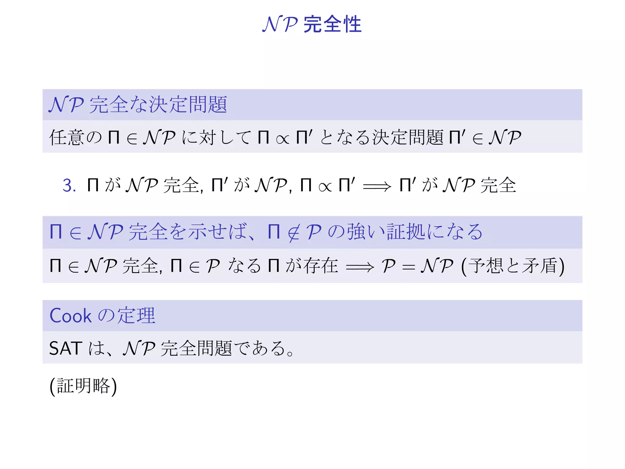 Π ∝ Π′
, Π′
∝ Π′′
=⇒ Π ∝ Π′′
証明:
f ′ : f (φ(Π)) → φ′′(Π′′) 多項式時間還元
B: f ′ のアルゴリズム
1. f ′ : f (σ) → f ′(f (σ)) で、時間 TB(f (σ)) ≤ |f (σ)|kB
2. 全体でも、
T(σ) := TA(σ) + TB(f (σ)) ≤ |σ|kA + (|σ| + |σ|kA )kB
3. T(σ) は、入力長 |σ| の多項式時間
 