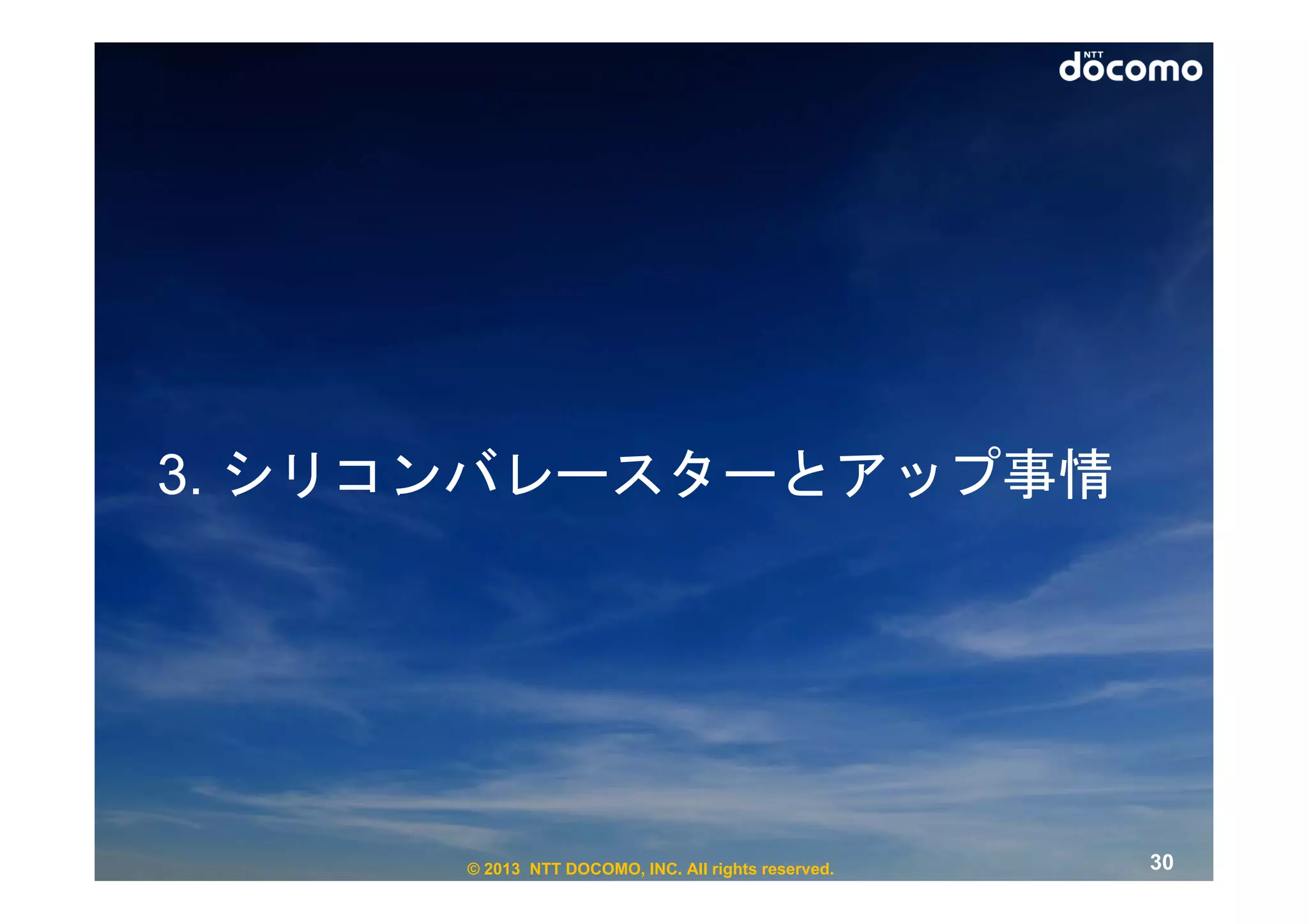 3. シリコンバレースターとアップ事情




      © 2013 NTT DOCOMO, INC. All rights reserved.   30
 