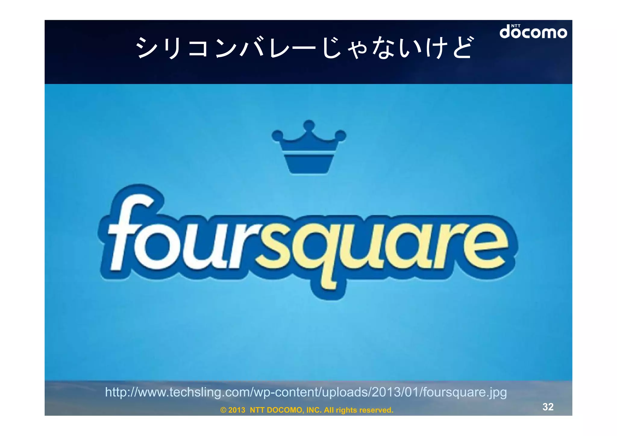 シリコンバレーじゃないけど




http://www.techsling.com/wp-content/uploads/2013/01/foursquare.jpg
                  © 2013 NTT DOCOMO, INC. All rights reserved.       32
 
