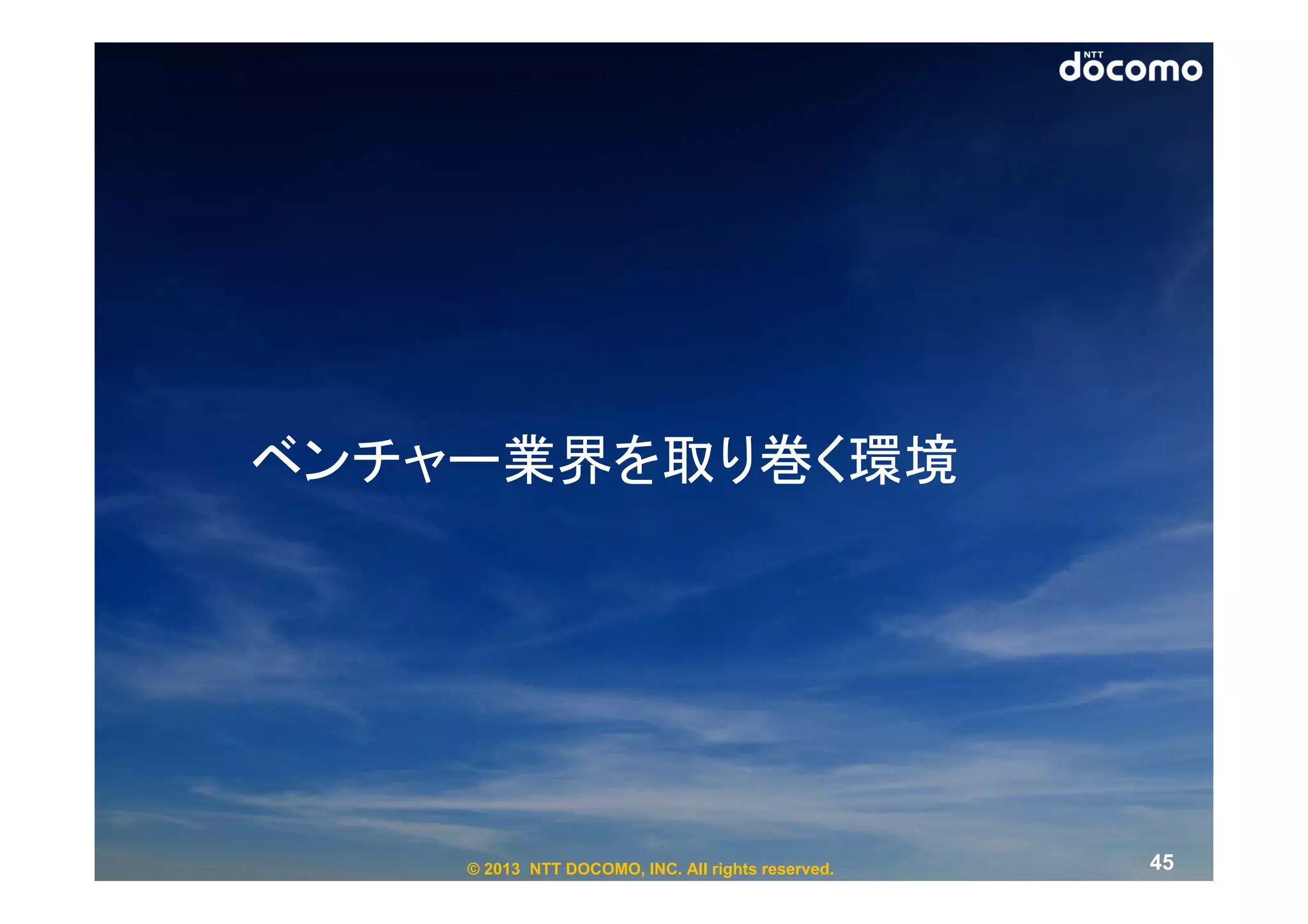 ベンチャー業界を取り巻く環境




    © 2013 NTT DOCOMO, INC. All rights reserved.   45
 
