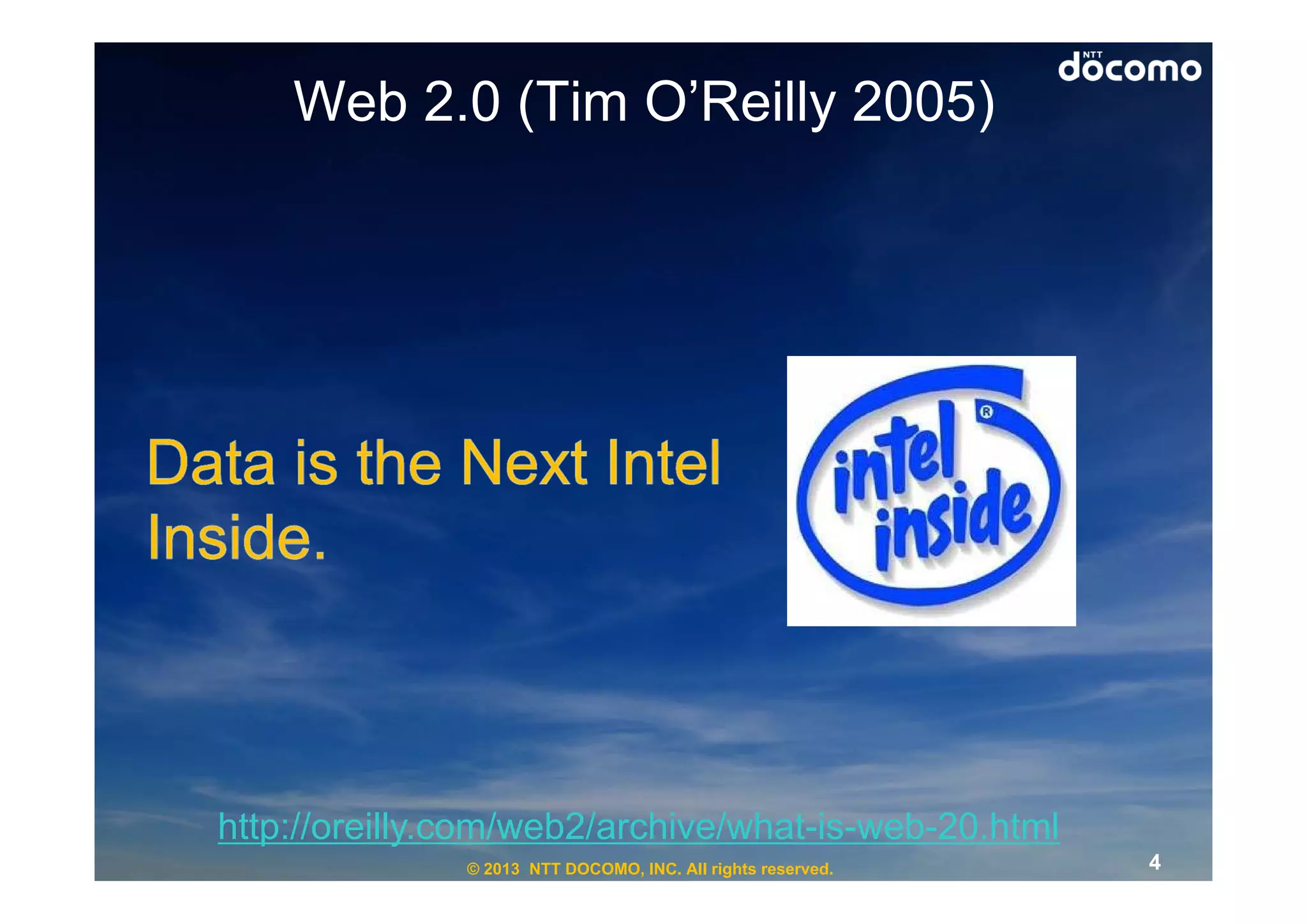 Web 2.0 (Tim O’Reilly 2005)




http://oreilly.com/web2/archive/what-is-web-20.html
               © 2013 NTT DOCOMO, INC. All rights reserved.   4
 