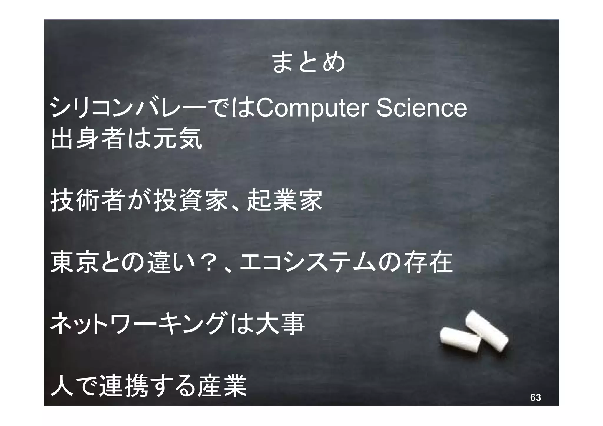 まとめ
シリコンバレーではComputer Science
出身者は元気

技術者が投資家、起業家

東京との違い？、エコシステムの存在

ネットワーキングは大事

人で連携する産業 © 2013 NTT DOCOMO, INC. All rights reserved.   63
 