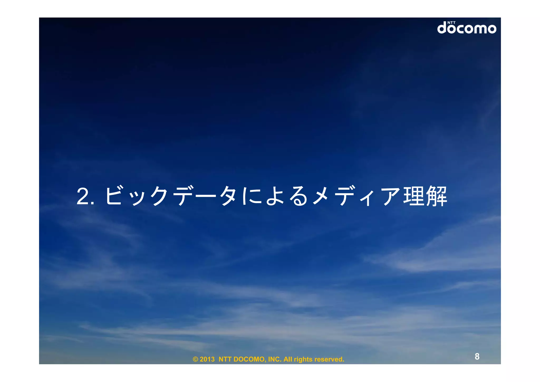 2. ビックデータによるメディア理解




     © 2013 NTT DOCOMO, INC. All rights reserved.   8
 