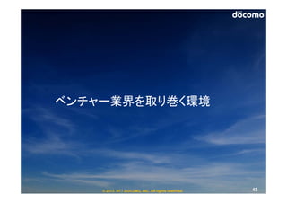 ベンチャー業界を取り巻く環境




    © 2013 NTT DOCOMO, INC. All rights reserved.   45
 