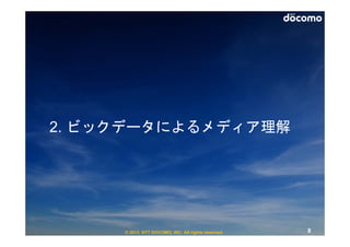 2. ビックデータによるメディア理解




     © 2013 NTT DOCOMO, INC. All rights reserved.   8
 