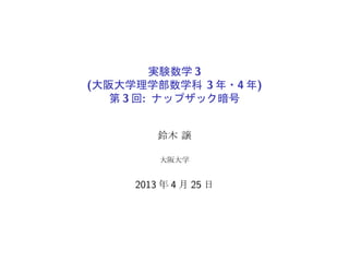 実験数学 3
(大阪大学理学部数学科 3 年・4 年)
第 3 回: ナップザック暗号
鈴木 譲
大阪大学
2013 年 4 月 25 日
 