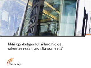 Mitä opiskelijan tulisi huomioida
rakentaessaan profiilia someen?
 