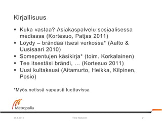 Kirjallisuus
 Kuka vastaa? Asiakaspalvelu sosiaalisessa
mediassa (Kortesuo, Patjas 2011)
 Löydy – brändää itsesi verkoss...