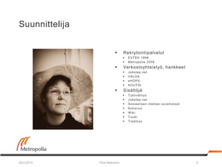 Suunnittelija
 Rekrytointipalvelut
 EVTEK 1998
 Metropolia 2008
 Verkostoyhteistyö, hankkeet
 Jobstep.net
 VALOA
 e...