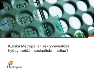 Kuinka Metropolian rekry-sivustolla
hyödynnetään sosiaalista mediaa?
 