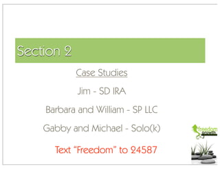 Section 2
            Case Studies
            Jim - SD IRA
    Barbara and William - SP LLC
    Gabby and Michael - Solo(k)

      Text “Freedom” to 24587
 