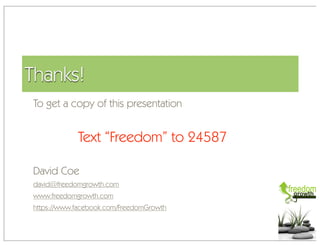 Thanks!
To get a copy of this presentation


            Text “Freedom” to 24587

David Coe
david@freedomgrowth.com
www.freedomgrowth.com
https://www.facebook.com/FreedomGrowth
 