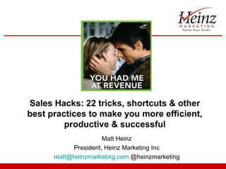 Sales Hacks: 22 tricks, shortcuts & other
best practices to make you more efficient,
         productive & successful
                     Matt Heinz
           President, Heinz Marketing Inc
      matt@heinzmarketing.com @heinzmarketing
 