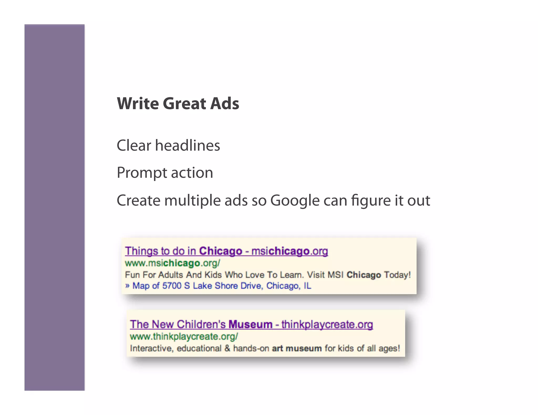 Write Great Ads

Clear headlines
Prompt action
Create multiple ads so Google can figure it out
 
