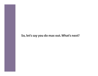 So, let’s say you do max out. What’s next?
 