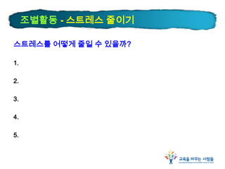 조별활동 - 스트레스 줄이기
스트레스를 어떻게 줄일 수 있을까?
1.
2.
3.
4.
5.
 