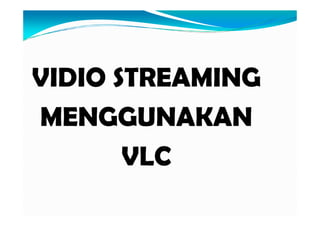 VIDIO STREAMING
MENGGUNAKANMENGGUNAKAN
VLC
 